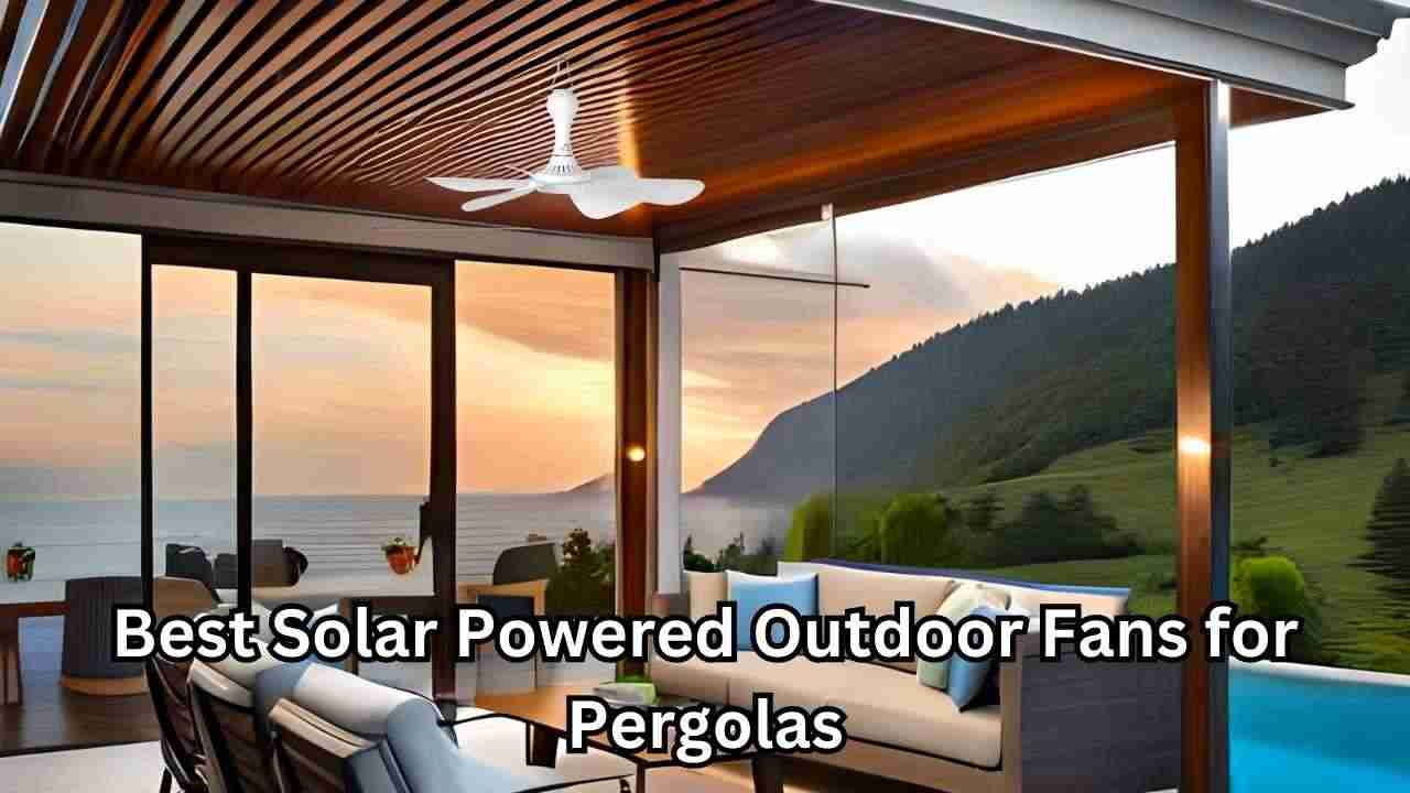 Best Solar Powered Outdoor Fans for Pergolas
